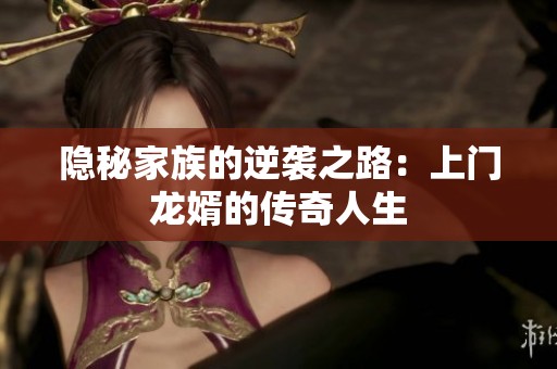 隐秘家族的逆袭之路：上门龙婿的传奇人生