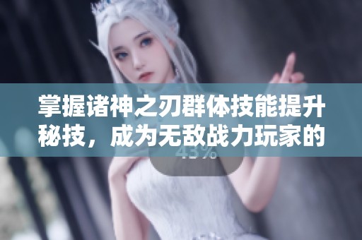 掌握诸神之刃群体技能提升秘技，成为无敌战力玩家的终极指南