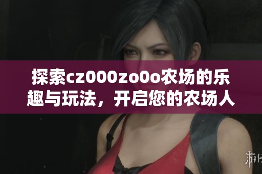 探索cz000zo0o农场的乐趣与玩法，开启您的农场人生！
