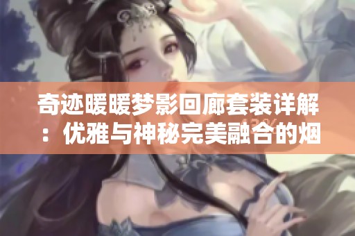 奇迹暖暖梦影回廊套装详解：优雅与神秘完美融合的烟灰格调