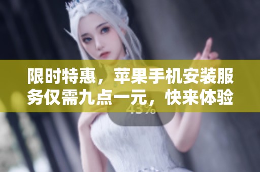 限时特惠，苹果手机安装服务仅需九点一元，快来体验！