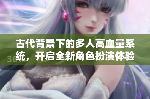 古代背景下的多人高血量系统，开启全新角色扮演体验