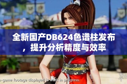 全新国产DB624色谱柱发布，提升分析精度与效率