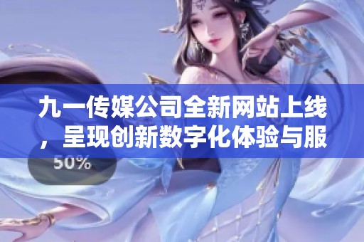 九一传媒公司全新网站上线，呈现创新数字化体验与服务