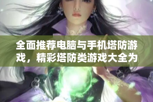 全面推荐电脑与手机塔防游戏，精彩塔防类游戏大全为你揭晓