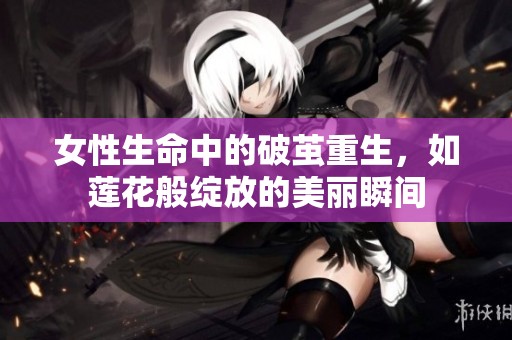 女性生命中的破茧重生，如莲花般绽放的美丽瞬间
