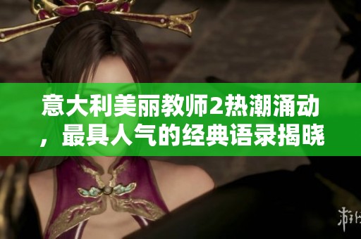 意大利美丽教师2热潮涌动，最具人气的经典语录揭晓