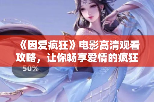 《因爱疯狂》电影高清观看攻略，让你畅享爱情的疯狂时刻