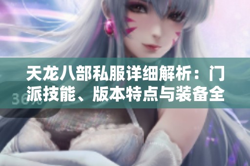天龙八部私服详细解析：门派技能、版本特点与装备全攻略
