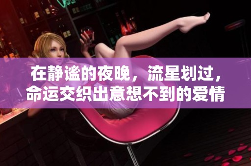 在静谧的夜晚，流星划过，命运交织出意想不到的爱情故事