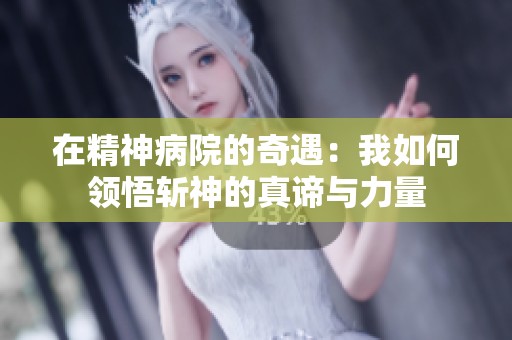在精神病院的奇遇：我如何领悟斩神的真谛与力量