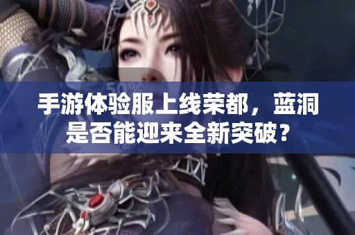手游体验服上线荣都，蓝洞是否能迎来全新突破？