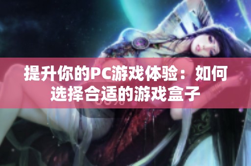 提升你的PC游戏体验：如何选择合适的游戏盒子