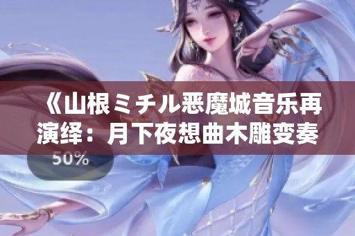 《山根ミチル恶魔城音乐再演绎：月下夜想曲木雕变奏曲钢琴乐谱C调版》
