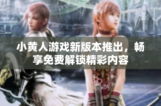 小黄人游戏新版本推出，畅享免费解锁精彩内容