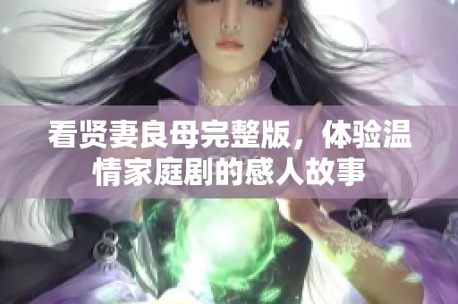 看贤妻良母完整版，体验温情家庭剧的感人故事