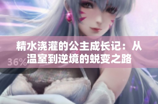 精水浇灌的公主成长记：从温室到逆境的蜕变之路
