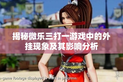 揭秘微乐三打一游戏中的外挂现象及其影响分析