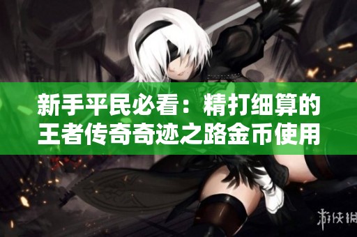 新手平民必看：精打细算的王者传奇奇迹之路金币使用秘籍