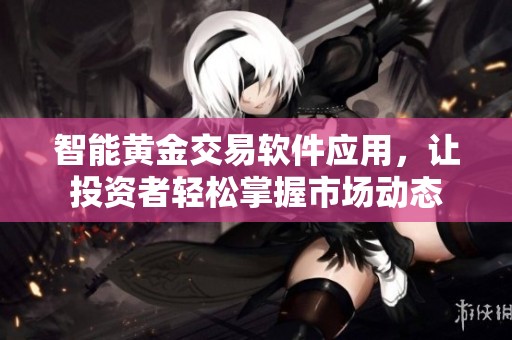智能黄金交易软件应用，让投资者轻松掌握市场动态