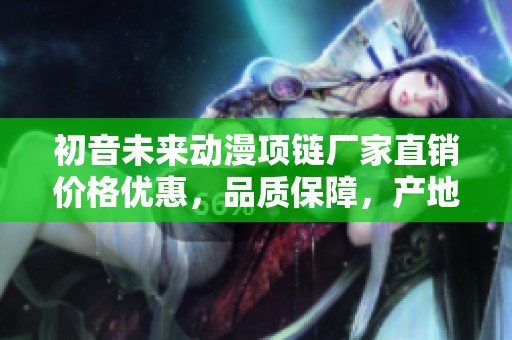 初音未来动漫项链厂家直销价格优惠，品质保障，产地直供