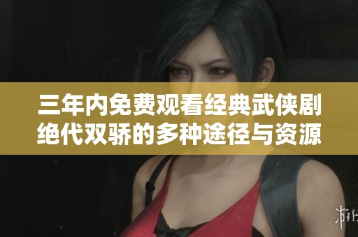三年内免费观看经典武侠剧绝代双骄的多种途径与资源推荐