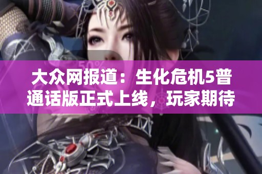 大众网报道：生化危机5普通话版正式上线，玩家期待新体验