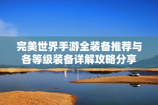 完美世界手游全装备推荐与各等级装备详解攻略分享