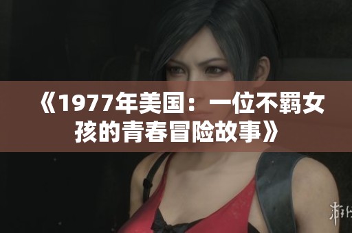 《1977年美国：一位不羁女孩的青春冒险故事》