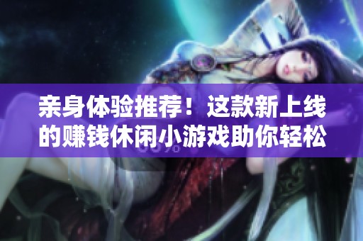 亲身体验推荐！这款新上线的赚钱休闲小游戏助你轻松赚取收益