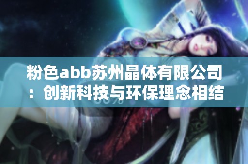 粉色abb苏州晶体有限公司：创新科技与环保理念相结合的典范