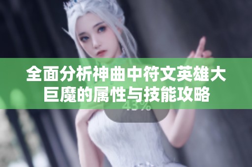 全面分析神曲中符文英雄大巨魔的属性与技能攻略