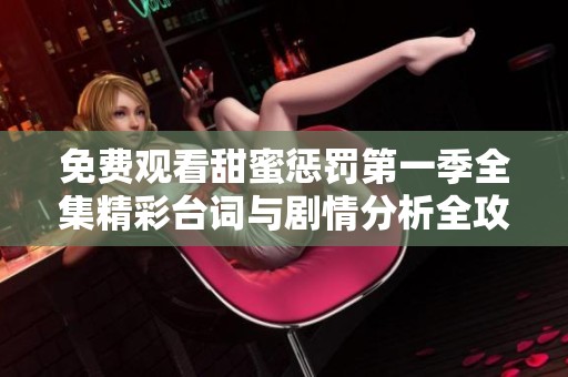 免费观看甜蜜惩罚第一季全集精彩台词与剧情分析全攻略