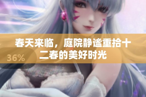 春天来临，庭院静谧重拾十二春的美好时光