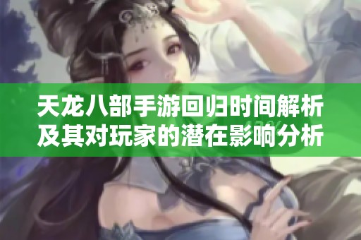 天龙八部手游回归时间解析及其对玩家的潜在影响分析