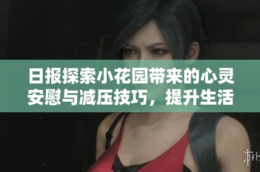 日报探索小花园带来的心灵安慰与减压技巧，提升生活质量