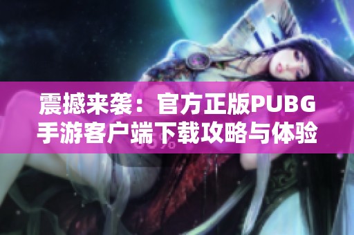 震撼来袭：官方正版PUBG手游客户端下载攻略与体验分享