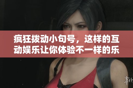 疯狂拨动小句号，这样的互动娱乐让你体验不一样的乐趣