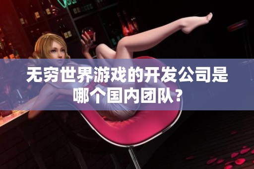 无穷世界游戏的开发公司是哪个国内团队？