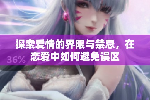 探索爱情的界限与禁忌，在恋爱中如何避免误区