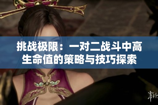 挑战极限：一对二战斗中高生命值的策略与技巧探索