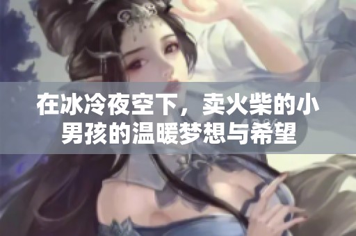 在冰冷夜空下，卖火柴的小男孩的温暖梦想与希望