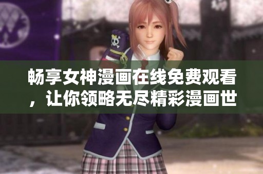 畅享女神漫画在线免费观看，让你领略无尽精彩漫画世界
