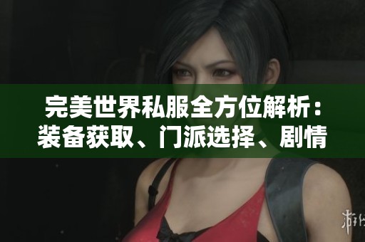 完美世界私服全方位解析：装备获取、门派选择、剧情介绍与活动指南