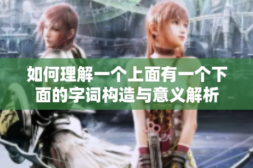 如何理解一个上面有一个下面的字词构造与意义解析