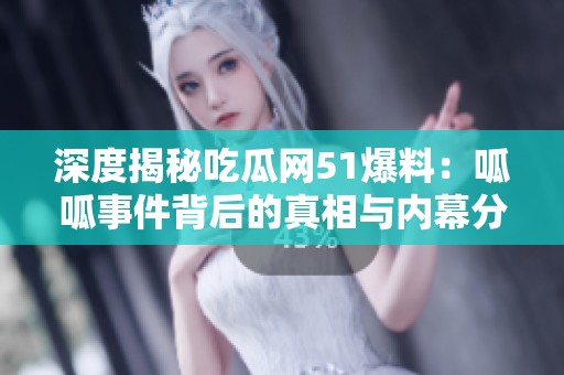 深度揭秘吃瓜网51爆料：呱呱事件背后的真相与内幕分析