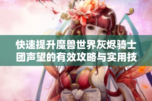 快速提升魔兽世界灰烬骑士团声望的有效攻略与实用技巧分享