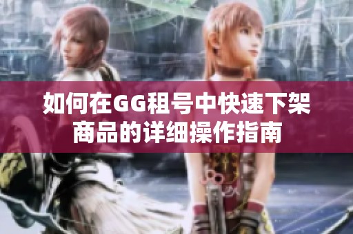 如何在GG租号中快速下架商品的详细操作指南