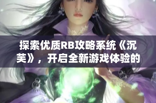 探索优质RB攻略系统《沉芙》，开启全新游戏体验的秘密之旅