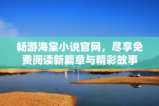 畅游海棠小说官网，尽享免费阅读新篇章与精彩故事